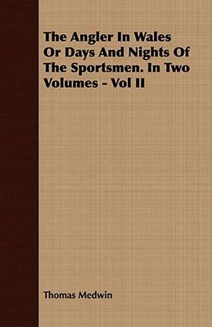 The Angler in Wales or Days and Nights of the Sportsmen. in Two Volumes - Vol II de Thomas Medwin