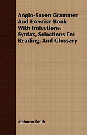 Anglo-Saxon Grammer and Exercise Book with Inflections, Syntax, Selections for Reading, and Glossary: A Practical Guide to Bottom Fishing, Trolling, Spinning and Fly-Fishing de Alphonso Smith