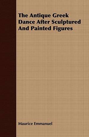 The Antique Greek Dance After Sculptured and Painted Figures: A Practical Guide to Bottom Fishing, Trolling, Spinning and Fly-Fishing de Maurice Emmanuel