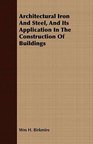 Architectural Iron and Steel, and Its Application in the Construction of Buildings: A Practical Guide to Bottom Fishing, Trolling, Spinning and Fly-Fishing de Wm. H. Birkmire