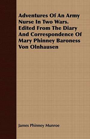 Adventures of an Army Nurse in Two Wars. Edited from the Diary and Correspondence of Mary Phinney Baroness Von Olnhausen: Being the Story of Christian Martyrdom in Modern Times de James Phinney Munroe