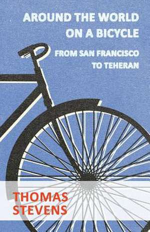 Around the World on a Bicycle, from San Francisco to Teheran: Being the Story of Christian Martyrdom in Modern Times de Thomas Stevens