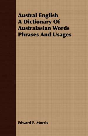 Austral English a Dictionary of Australasian Words Phrases and Usages: Part 3rd-Lead, Copper, Tin, Mercury, Etc. Part 1 de Edward E. Morris