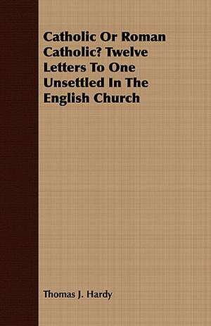 Catholic or Roman Catholic? Twelve Letters to One Unsettled in the English Church: A Study of the Psychology and Treatment of Backwardness - A Practical Manual for Teachers and Students de Thomas J. Hardy