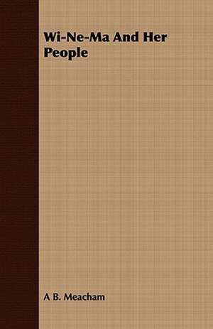 Wi-Ne-Ma and Her People: Or, Historical Sketches of the Mound-Builders, the Indian Tribes, and the Progress of Civilization in the North-West. de A B. Meacham