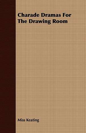 Charade Dramas for the Drawing Room: Being a Life Sketch of a New England Clergyman and Army Chaplain de Miss Keating