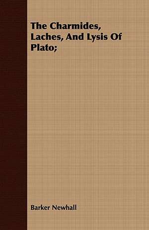 The Charmides, Laches, and Lysis of Plato;: Being a Life Sketch of a New England Clergyman and Army Chaplain de Barker Newhall