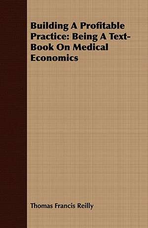 Building a Profitable Practice: Being a Text-Book on Medical Economics de Thomas Francis Reilly