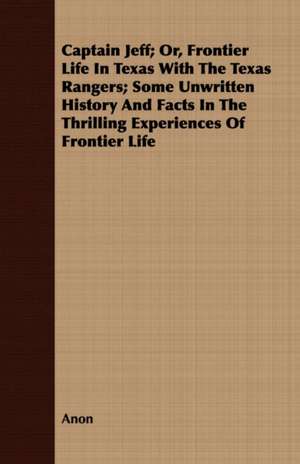 Captain Jeff; Or, Frontier Life in Texas with the Texas Rangers; Some Unwritten History and Facts in the Thrilling Experiences of Frontier Life: A Manual of Useful and Practical Information for Bird Keepers de Anon