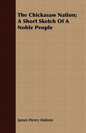 The Chickasaw Nation; A Short Sketch of a Noble People: A Hard-Luck Story de James Henry Malone