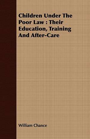 Children Under the Poor Law: Their Education, Training and After-Care de William Chance