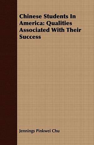 Chinese Students in America: Qualities Associated with Their Success de Jennings Pinkwei Chu