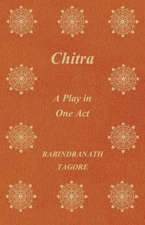 Chitra; A Play in One Act de Rabindranath Tagore