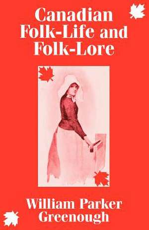 Canadian Folk-Life and Folk-Lore de William Parker Greenough