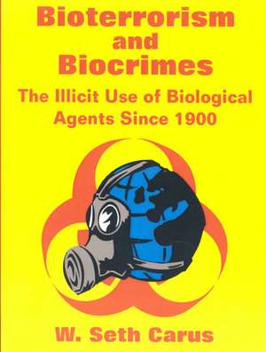 Bioterrorism and Biocrimes: The Illicit Use of Biological Agents Since 1900 de W. Seth Carus