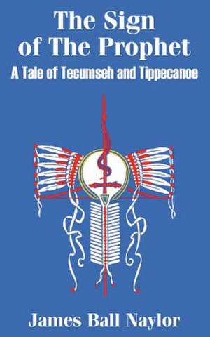 The Sign of the Prophet: A Tale of Tecumseh and Tippecanoe de James Ball Naylor