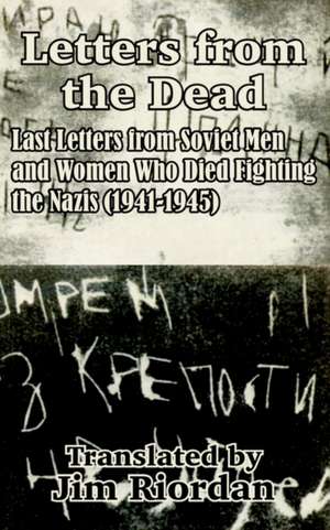 Letters from the Dead: Last Letters from Soviet Men and Women Who Died Fighting the Nazis (1941-1945) de Jim Riordan