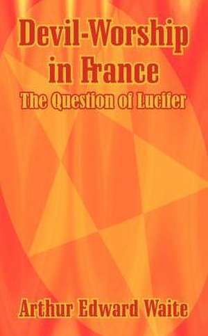 Devil-Worship in France: The Question of Lucifer de Arthur Edward Waite