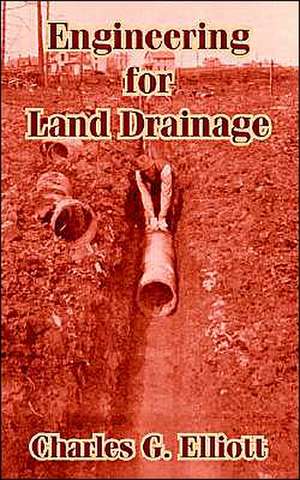 Engineering for Land Drainage: A Manual for Laying Out and Constructing Drains for the Improvement of Agricultural Lands de Charles G. Elliott