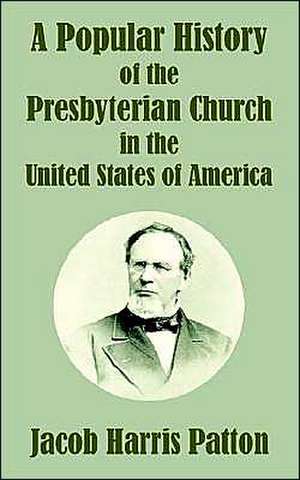 A Popular History of the Presbyterian Church in the United States of America de Jacob Harris Patton