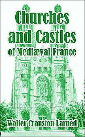 Churches and Castles of Medieval France de Walter Cranston Larned