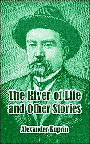 The River of Life and Other Stories de Alexander Kuprin