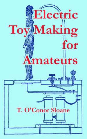 Electric Toy Making for Amateurs de T. O'Conor Sloane