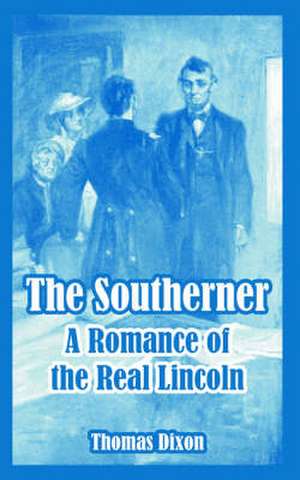 The Southerner: A Romance of the Real Lincoln de Thomas Dixon