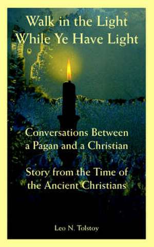 Walk in the Light While Ye Have Light: Conversations Between a Pagan and a Christian; Story from the Time of the Ancient Christians de Leo Nikolayevich Tolstoy