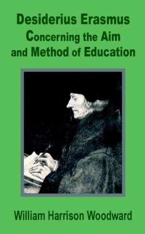 Desiderius Erasmus: Concerning the Aim and Method of Education de William Harrison-Woodward