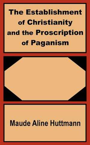 The Establishment of Christianity and the Proscription of Paganism de Maude Aline Huttmann