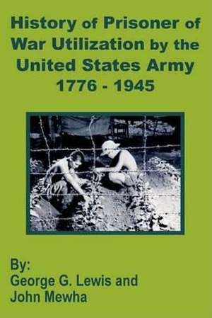 History of Prisoner of War Utilization by the United States Army 1776 - 1945 de George G. Lewis