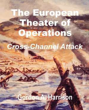 The European Theater of Operations: Cross-Channel Attack de Gordon A. Harrison