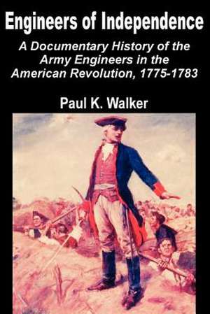 Engineers of Independence: A Documentary History of the Army Engineers in the American Revolution, 1775-1783 de Paul K. Walker