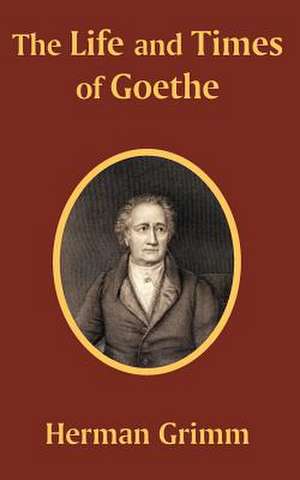 The Life and Times of Goethe de Herman Friedrich Grimm