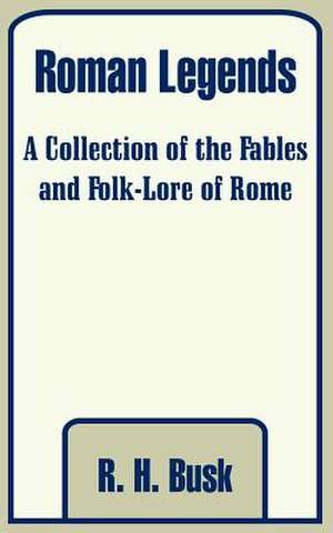 Roman Legends: A Collection of the Fables and Folk-Lore of Rome de R. H. Busk