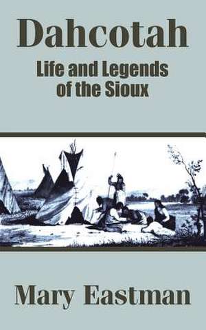 Dahcotah: Life and Legends of the Sioux de Mary Eastman