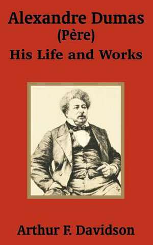 Alexandre Dumas (Père): His Life and Works de Arthur F. Davidson