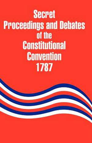 Secret Proceedings and Debates of the Constitutional Convention, 1787 de Robert Yates