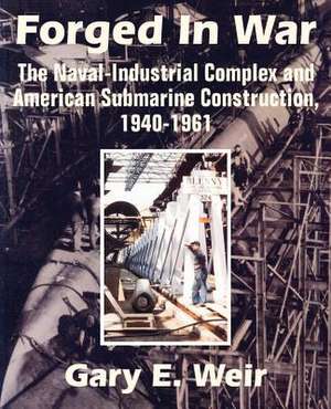 Forged In War: The Naval-Industrial Complex and American Submarine Construction, 1940-1961 de Gary E. Weir