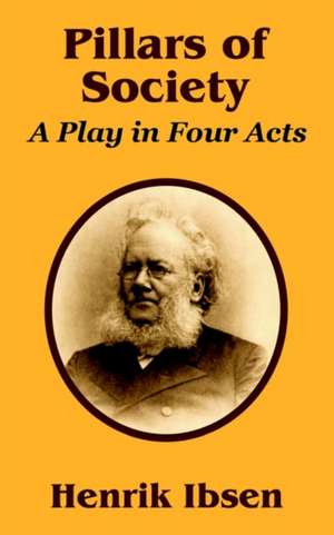 Pillars of Society: A Play in Four Acts de Henrik Ibsen