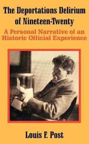 The Deportations Delirium of Nineteen-Twenty: A Personal Narrative of an Historic Official Experience de Louis F. Post