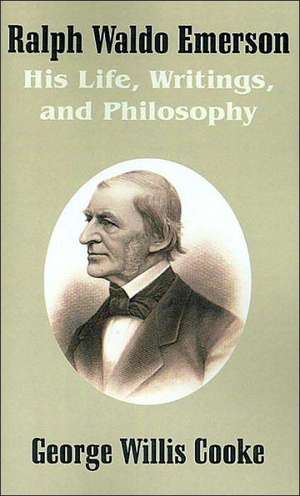 Ralph Waldo Emerson: His Life, Writings, and Philosophy de George Willis Cooke