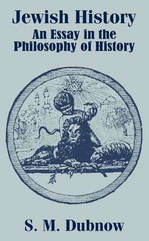 Jewish History: An Essay in the Philosophy of History de S. M. Dubnow