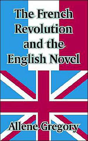 The French Revolution and the English Novel de Allene Gregory