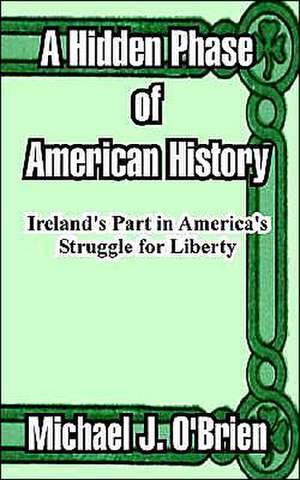 A Hidden Phase of American History: Ireland's Part in America's Struggle for Liberty de Michael J. O'Brien