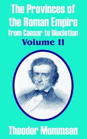 The Provinces of the Roman Empire from Caesar to Diocletian, Vol Ume II de Theodore Mommsen