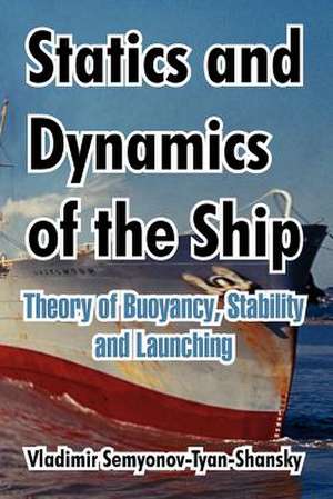 Statics and Dynamics of the Ship: Theory of Buoyancy, Stability and Launching de Vladimir Semyonov-Tyan-Shansky