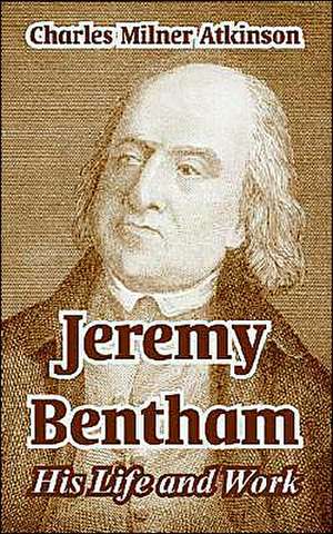 Jeremy Bentham: His Life and Work de Charles Milner Atkinson