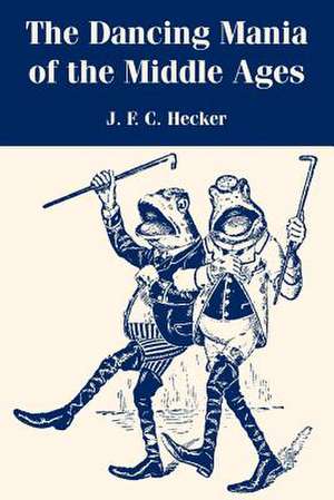 The Dancing Mania of the Middle Ages de Justus Friedrich Karl Hecker